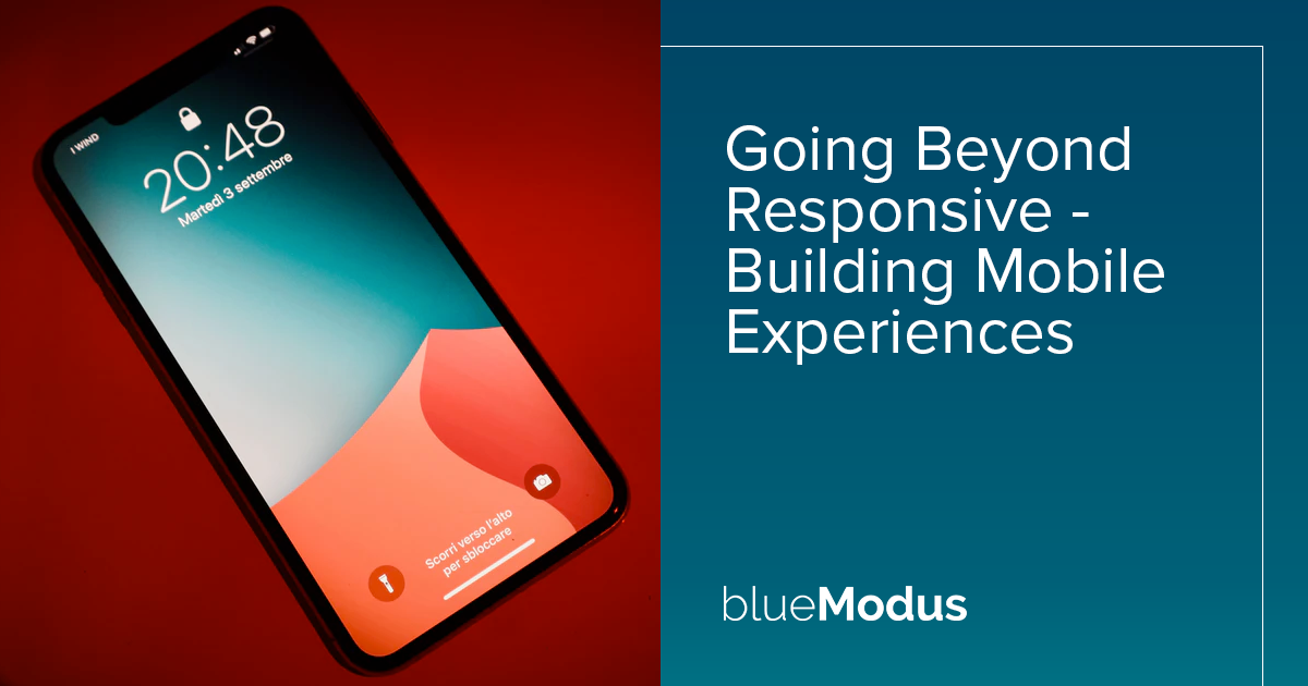 Going Beyond Responsive - Building Mobile Experiences  